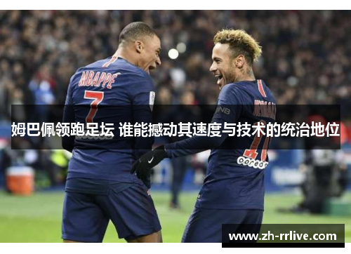 姆巴佩领跑足坛 谁能撼动其速度与技术的统治地位