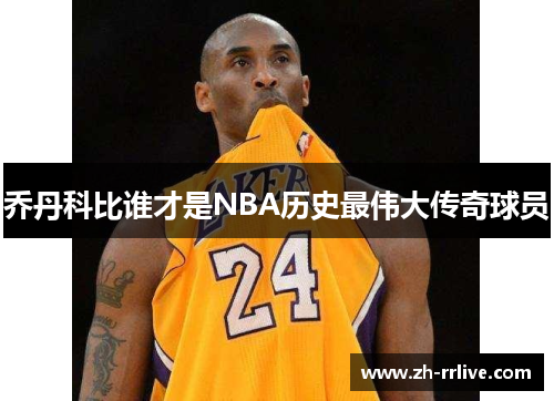 乔丹科比谁才是NBA历史最伟大传奇球员