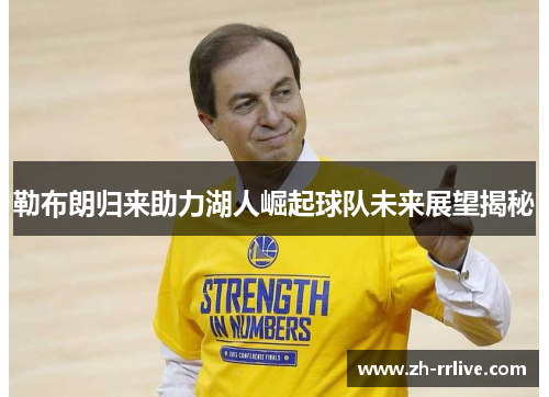勒布朗归来助力湖人崛起球队未来展望揭秘
