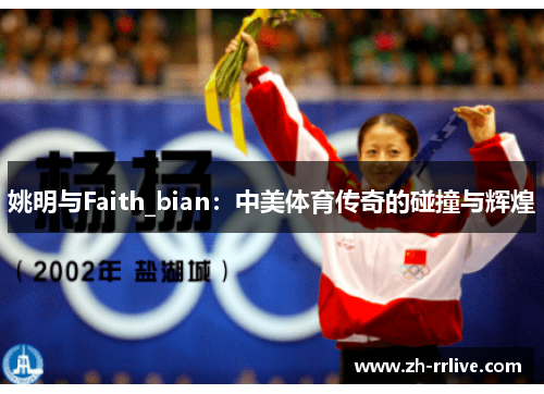 姚明与Faith_bian：中美体育传奇的碰撞与辉煌