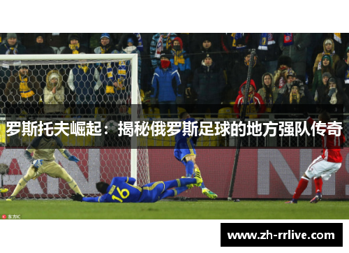 罗斯托夫崛起：揭秘俄罗斯足球的地方强队传奇