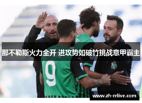 那不勒斯火力全开 进攻势如破竹挑战意甲霸主 那不勒斯火力全开 进攻势如破竹挑战意甲霸主