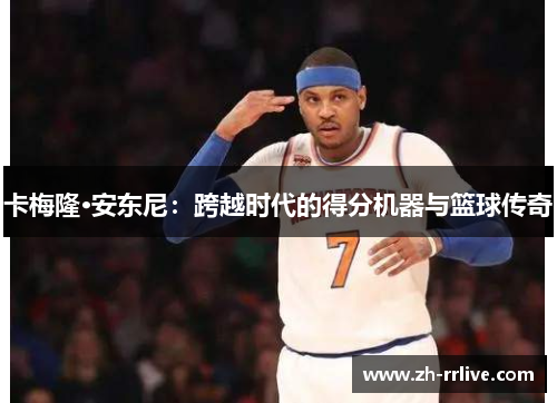 卡梅隆·安东尼:跨越时代的得分机器与篮球传奇 卡梅隆·安东尼:跨越时代的得分机器与篮球传奇