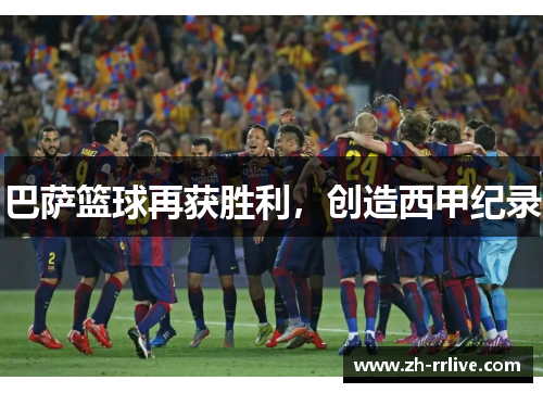 巴萨篮球再获胜利,创造西甲纪录 巴萨篮球再获胜利,创造西甲纪录