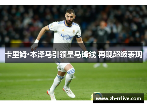 卡里姆·本泽马引领皇马锋线 再现超级表现