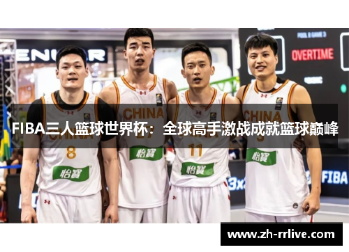 FIBA三人篮球世界杯：全球高手激战成就篮球巅峰