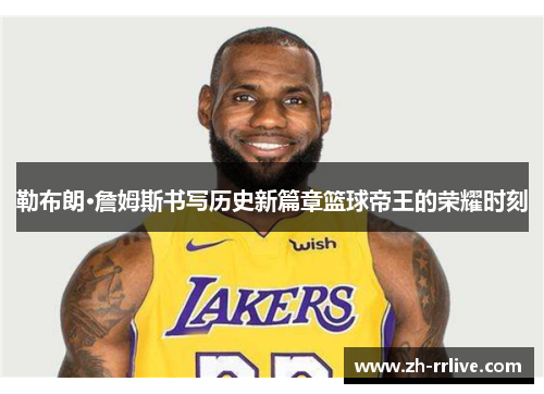 勒布朗·詹姆斯书写历史新篇章篮球帝王的荣耀时刻