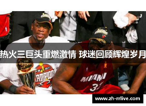 热火三巨头重燃激情 球迷回顾辉煌岁月