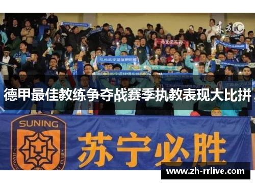 德甲最佳教练争夺战赛季执教表现大比拼 德甲最佳教练争夺战赛季执教表现大比拼