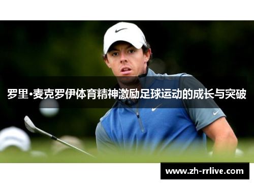 罗里·麦克罗伊体育精神激励足球运动的成长与突破 罗里·麦克罗伊体育精神激励足球运动的成长与突破