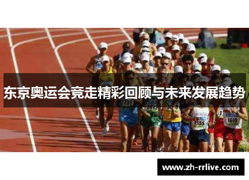 东京奥运会竞走精彩回顾与未来发展趋势 东京奥运会竞走精彩回顾与未来发展趋势