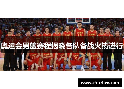 奥运会男篮赛程揭晓各队备战火热进行 奥运会男篮赛程揭晓各队备战火热进行