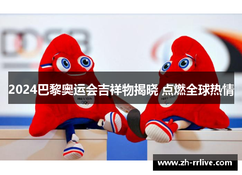 2024巴黎奥运会吉祥物揭晓 点燃全球热情