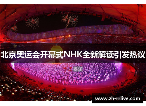 北京奥运会开幕式NHK全新解读引发热议 北京奥运会开幕式NHK全新解读引发热议