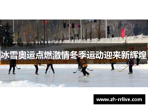 冰雪奥运点燃激情冬季运动迎来新辉煌