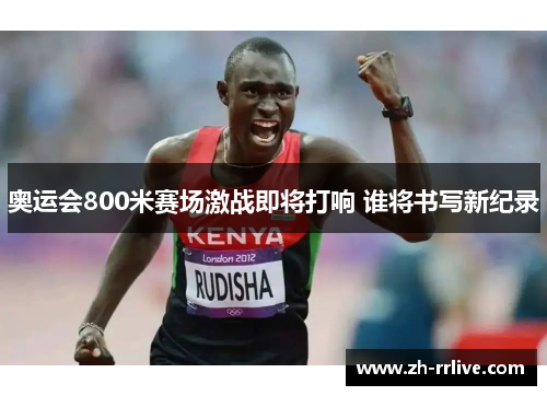 奥运会800米赛场激战即将打响 谁将书写新纪录
